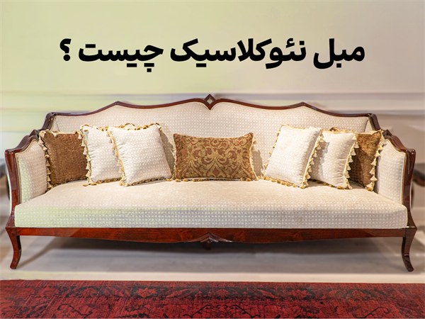 مبل نئوکلاسیک  چیست؟🛋️  تفاوت سبک نئوکلاسیک با سبک کلاسیک و مدرن